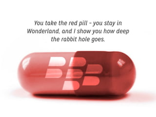 You take the red pill – you stay in
Wonderland, and I show you how deep
the rabbit hole goes.

 