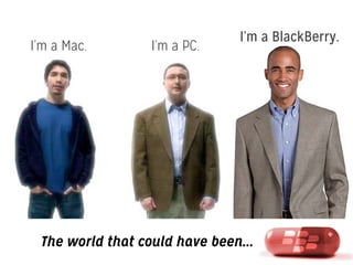 I’m a Mac.

I’m a PC.

I’m a BlackBerry.

The world that could have been...

 