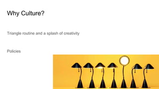 Why Culture?
Triangle routine and a splash of creativity
Policies
 