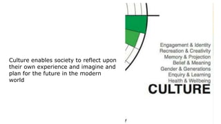 Сulture enables society to reflect upon
their own experience and imagine and
plan for the future in the modern
world
 