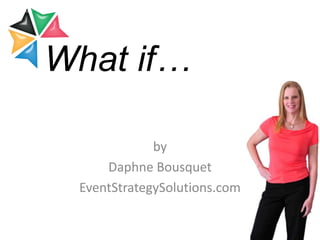 What if…
by
Daphne Bousquet
EventStrategySolutions.com

 