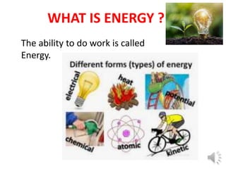 WHAT IS ENERGY ?
The ability to do work is called
Energy.