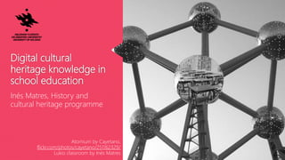 Digital cultural
heritage knowledge in
school education
Inés Matres, History and
cultural heritage programme
Atomium by Cayetano,
flickr.com/photos/cayetano/251162329/
Lukio classroom by Inés Matres
 