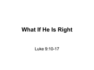 What If He Is Right Luke 9:10-17 