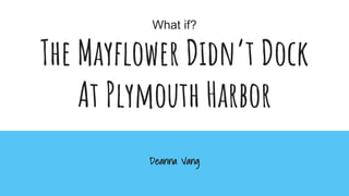 What if?
The Mayflower Didn’t Dock
At Plymouth Harbor
Deanna Vang
 