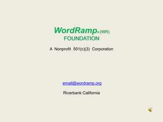 WordRamp® (WR) FOUNDATION A  Nonprofit  501(c)(3)  Corporation email@wordramp.org Riverbank California 