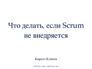 Что делать, если Scrum
     не внедряетcя

         Кирилл Климов

       05.02.2011, Львов, Agile base camp
 