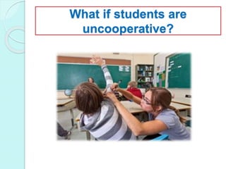 What if students are
uncooperative?
 