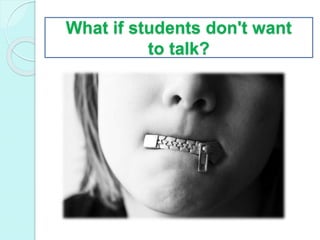 What if students don't want
to talk?
 