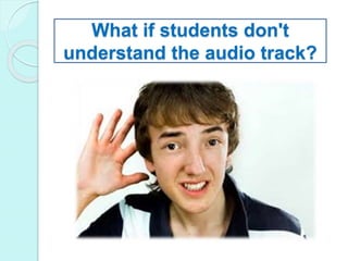 What if students don't
understand the audio track?
 