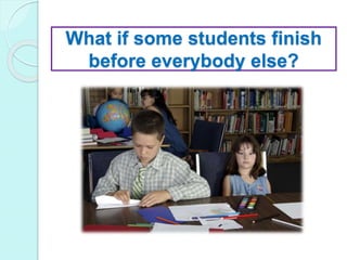 What if some students finish
before everybody else?
 