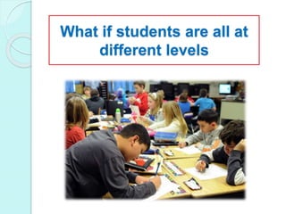 What if students are all at
different levels
 