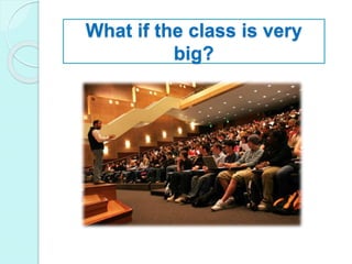 What if the class is very
big?
 