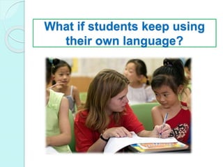 What if students keep using
their own language?
 