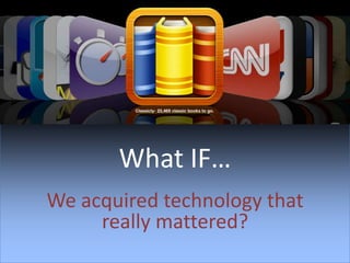 What IF… We acquired technology that really mattered? 