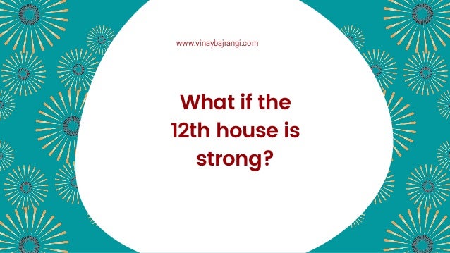 What if the
12th house is
strong?
www.vinaybajrangi.com
 