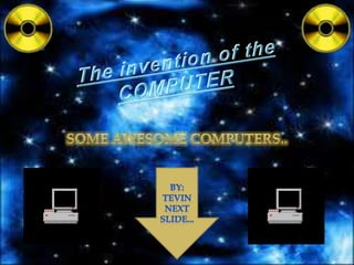 The invention of the COMPUTER Some awesome computers.. By: Tevin Next slide... 