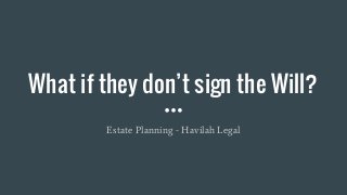What if they don’t sign the Will?
Estate Planning - Havilah Legal
 