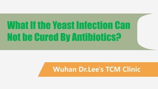 Wuhan Dr.Lee's TCM Clinic
What If the Yeast Infection Can
Not be Cured By Antibiotics?
 