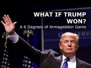 WHAT IF TRUMP
WON?
A 6 Degrees of Armageddon Game
 