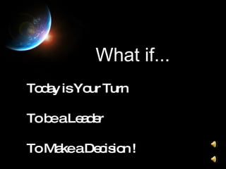 What if... Today is Your Turn To be a Leader To Make a Decision ! 