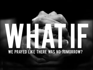 What if we prayed like there was no tomorrow