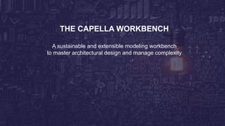 THE CAPELLA WORKBENCH
A sustainable and extensible modeling workbench
to master architectural design and manage complexity
 