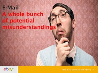 What if you cannot see each other? 15
E-Mail
A whole bunch
of potential
misunderstandings
 