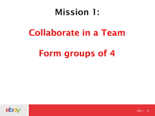 TBD 19
Mission 1:
Collaborate in a Team
Form groups of 4
 