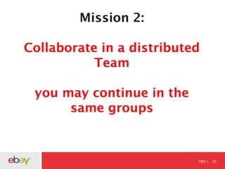 TBD 21
Mission 2:
Collaborate in a distributed
Team
you may continue in the
same groups
 