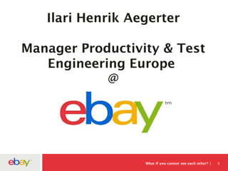 What if you cannot see each other? 3
Ilari Henrik Aegerter
Manager Productivity & Test
Engineering Europe
@
 
