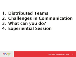What if you cannot see each other? 4
1. Distributed Teams
2. Challenges in Communication
3. What can you do?
4. Experiential Session
 