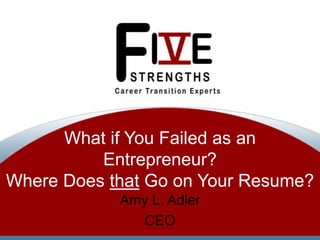 What if You Failed as an
Entrepreneur?
Where Does that Go on Your Resume?
Amy L. Adler
CEO

 