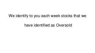 We identify to you each week stocks that we
have identified as Oversold
 