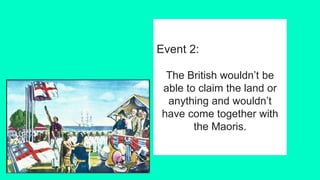 Event 2:
The British wouldn’t be
able to claim the land or
anything and wouldn’t
have come together with
the Maoris.
 