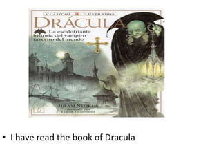 • I have read the book of Dracula
 