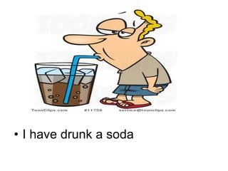 • I have drunk a soda
 