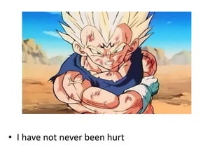 • I have not never been hurt
 