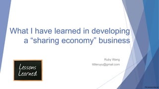 What I have learned in developing
a “sharing economy” business
Ruby Wang
littleruyu@gmail.com
Pic source:internet
 