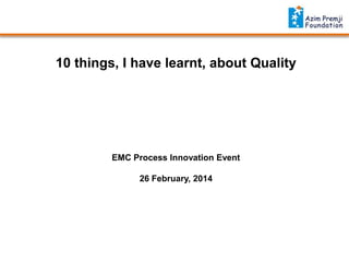 10 things, I have learnt, about Quality

EMC Process Innovation Event
26 February, 2014

 