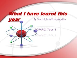 What I have learnt this
year By Varshidh Krishnamurthy
LEOPARDS Year 3
 