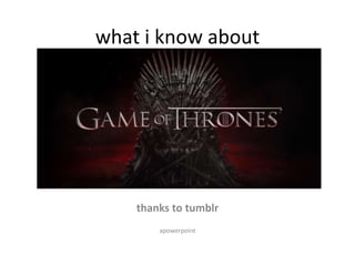 what i know about

thanks to tumblr
apowerpoint

 