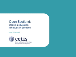 Open Scotland:
Opening education
initiatives in Scotland
Lorna M. Campbell
 