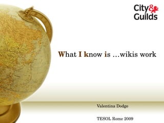 W hat  I   k now  i s …wikis work Valentina Dodge TESOL Rome 2009 