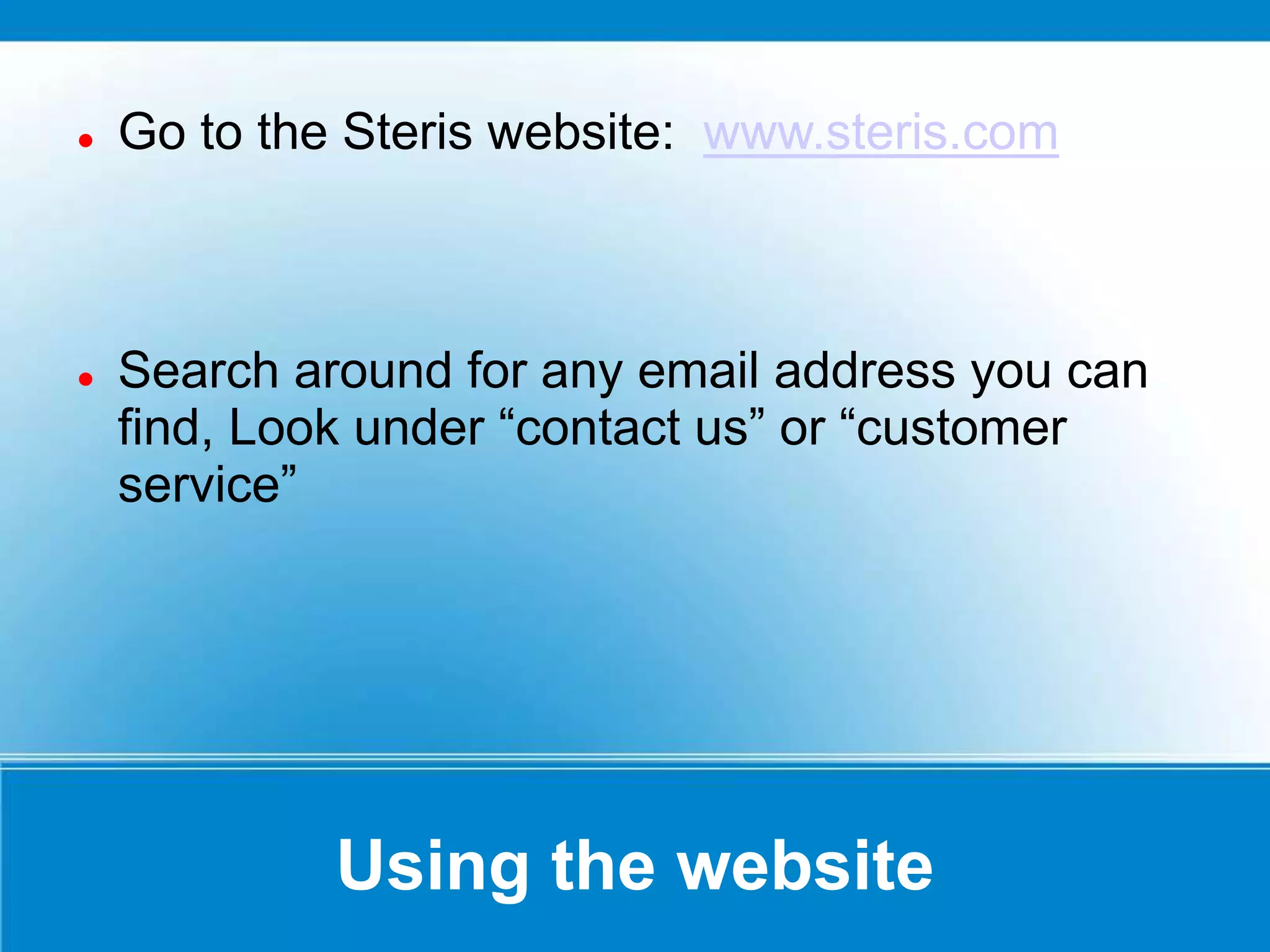 Using the website
 Go to the Steris website: www.steris.com
 Search around for any email address you can
find, Look under “contact us” or “customer
service”
 