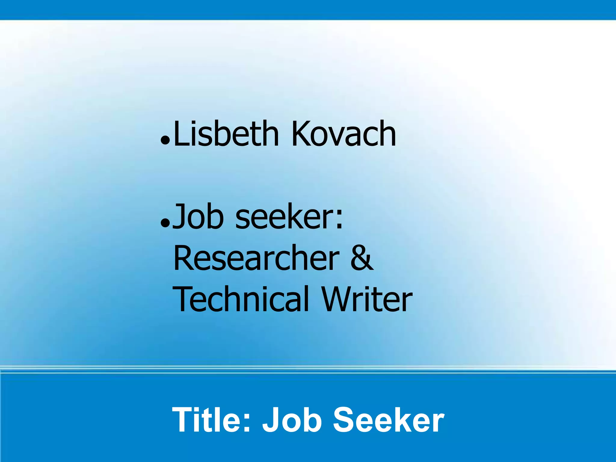 Title: Job Seeker
Lisbeth Kovach
Job seeker:
Researcher &
Technical Writer
 