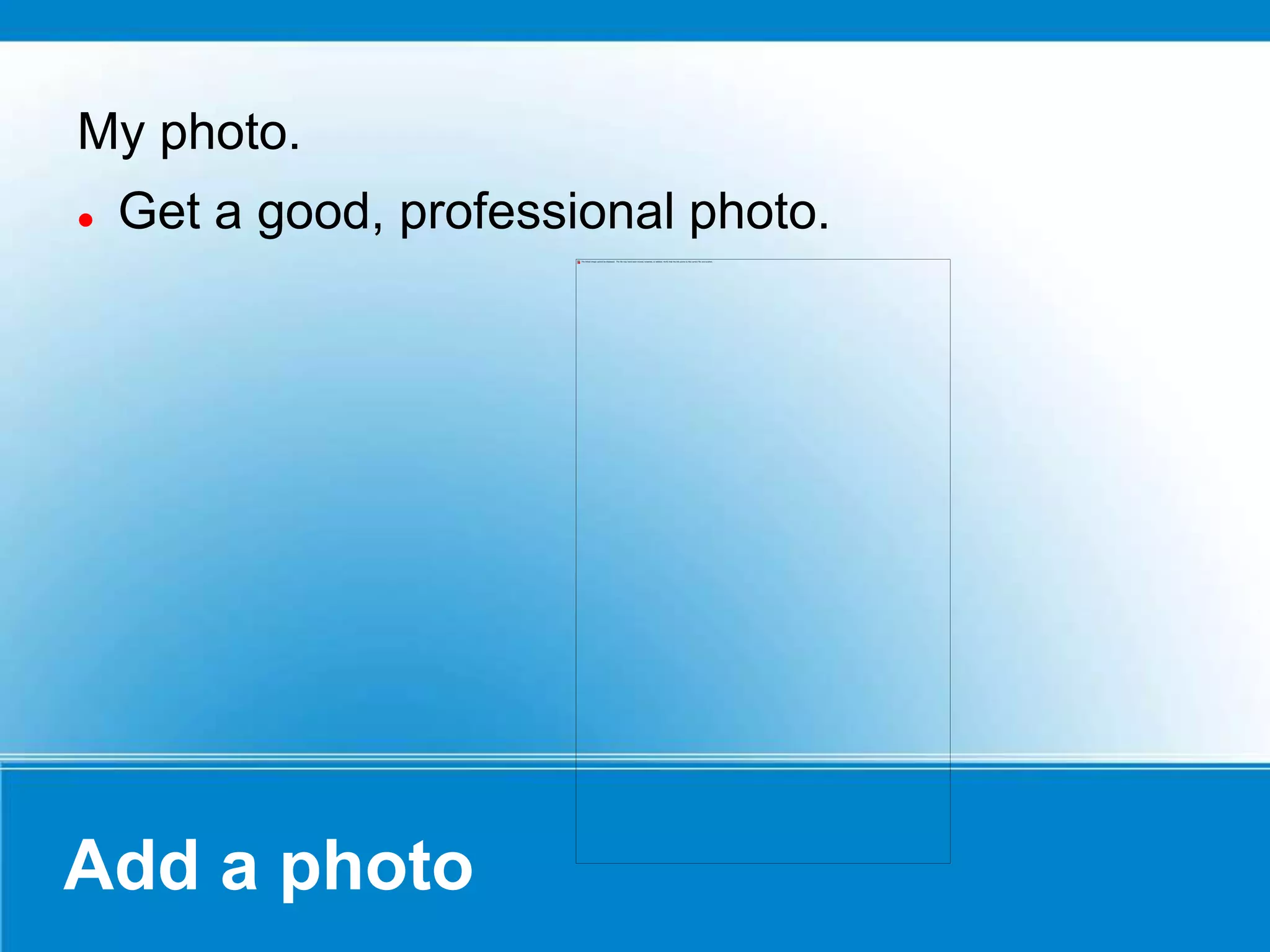 Add a photo
My photo.
 Get a good, professional photo.
 