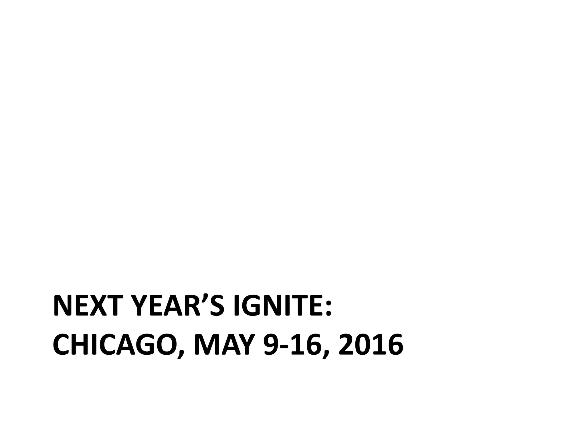 NEXT YEAR’S IGNITE: CHICAGO, MAY 9-16, 2016 