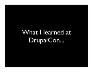 What I learned at
 DrupalCon...
 