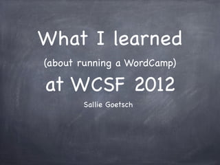 What I learned
(about running a WordCamp)

at WCSF 2012
       Sallie Goetsch
 